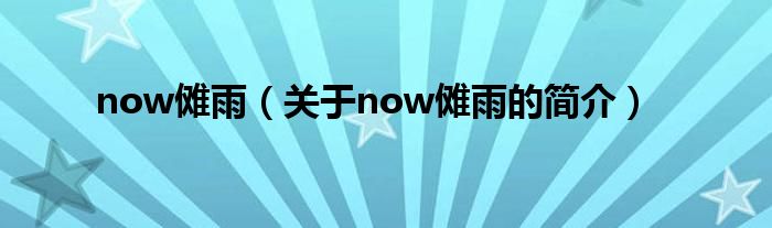 now儺雨（關(guān)于now儺雨的簡介）