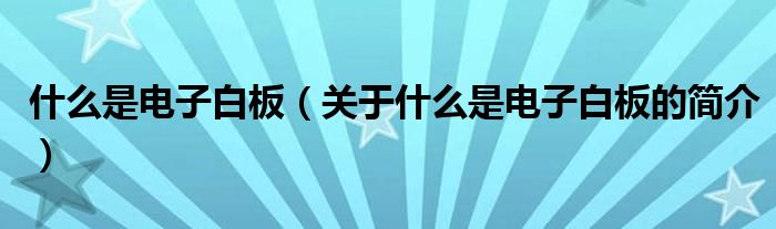 什么是電子白板（關(guān)于什么是電子白板的簡(jiǎn)介）