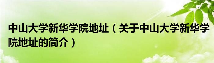 中山大學(xué)新華學(xué)院地址（關(guān)于中山大學(xué)新華學(xué)院地址的簡(jiǎn)介）