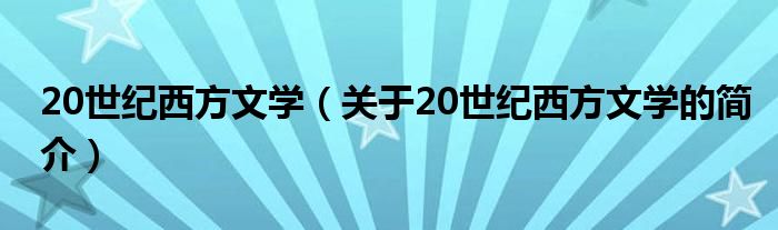 20世紀(jì)西方文學(xué)（關(guān)于20世紀(jì)西方文學(xué)的簡介）