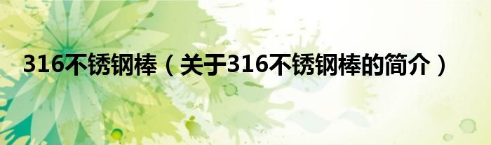 316不銹鋼棒（關(guān)于316不銹鋼棒的簡介）