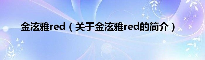 金泫雅red（關(guān)于金泫雅red的簡介）