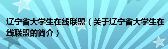 遼寧省大學(xué)生在線聯(lián)盟（關(guān)于遼寧省大學(xué)生在線聯(lián)盟的簡(jiǎn)介）