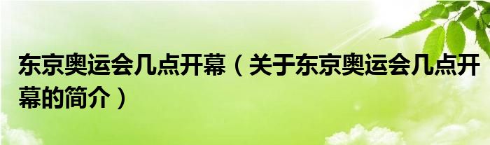 東京奧運(yùn)會幾點(diǎn)開幕（關(guān)于東京奧運(yùn)會幾點(diǎn)開幕的簡介）