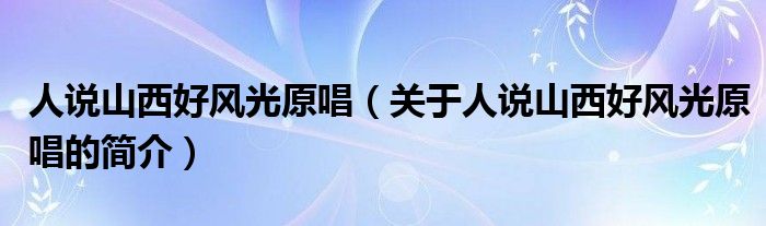 人說山西好風光原唱（關(guān)于人說山西好風光原唱的簡介）