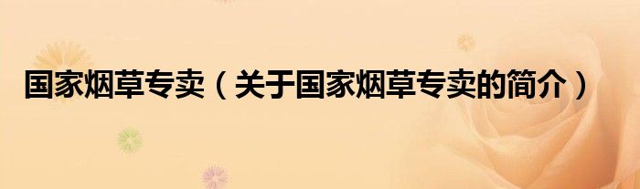 國(guó)家煙草專賣（關(guān)于國(guó)家煙草專賣的簡(jiǎn)介）