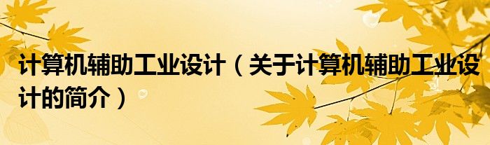 計算機輔助工業(yè)設計（關于計算機輔助工業(yè)設計的簡介）