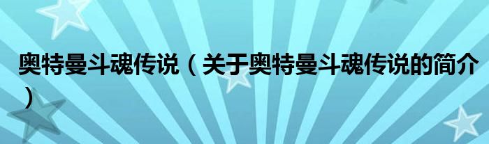 奧特曼斗魂傳說（關于奧特曼斗魂傳說的簡介）