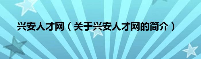 興安人才網(wǎng)（關(guān)于興安人才網(wǎng)的簡(jiǎn)介）