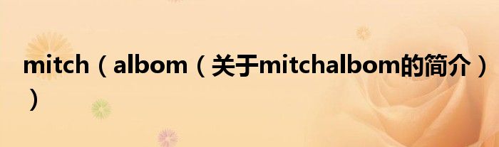 mitch（albom（關(guān)于mitchalbom的簡(jiǎn)介））