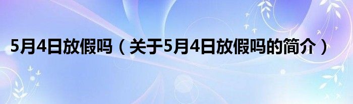 5月4日放假嗎（關于5月4日放假嗎的簡介）