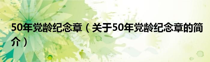 50年黨齡紀念章（關(guān)于50年黨齡紀念章的簡介）