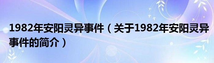 1982年安陽靈異事件（關于1982年安陽靈異事件的簡介）