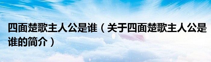 四面楚歌主人公是誰（關(guān)于四面楚歌主人公是誰的簡介）