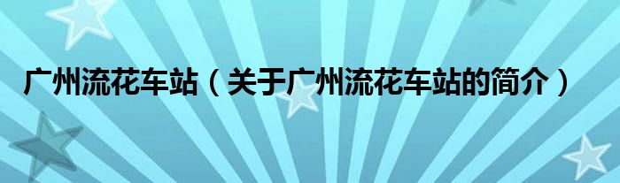 廣州流花車站（關(guān)于廣州流花車站的簡介）