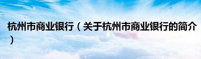 杭州市商業(yè)銀行（關于杭州市商業(yè)銀行的簡介）