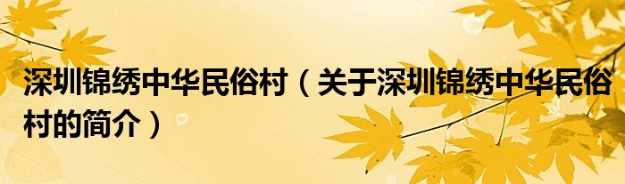 深圳錦繡中華民俗村（關(guān)于深圳錦繡中華民俗村的簡介）