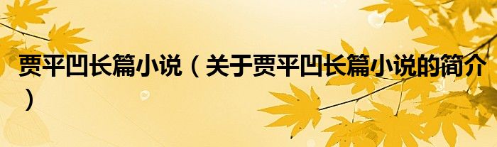 賈平凹長篇小說（關于賈平凹長篇小說的簡介）