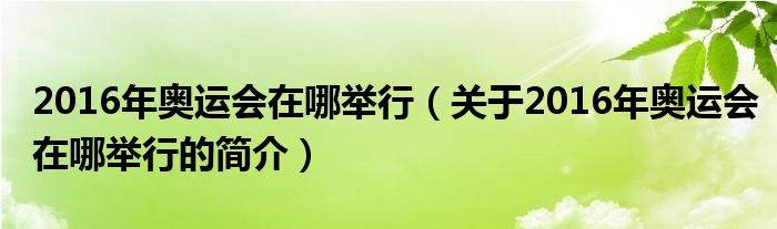 2016年奧運(yùn)會(huì)在哪舉行（關(guān)于2016年奧運(yùn)會(huì)在哪舉行的簡(jiǎn)介）