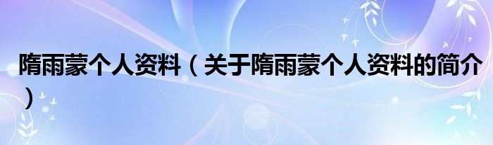 隋雨蒙個(gè)人資料（關(guān)于隋雨蒙個(gè)人資料的簡(jiǎn)介）