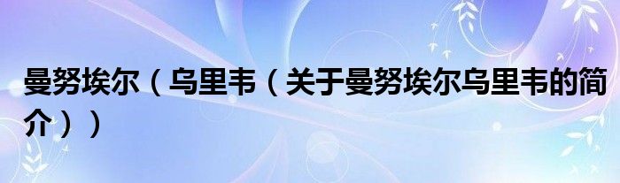 曼努埃爾（烏里韋（關于曼努埃爾烏里韋的簡介））