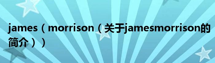 james（morrison（關(guān)于jamesmorrison的簡(jiǎn)介））