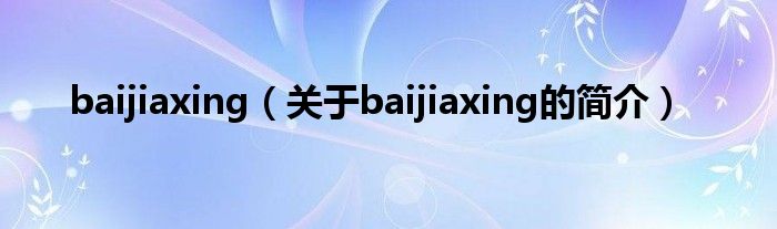 baijiaxing（關(guān)于baijiaxing的簡(jiǎn)介）