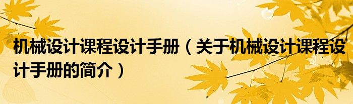 機械設計課程設計手冊（關于機械設計課程設計手冊的簡介）