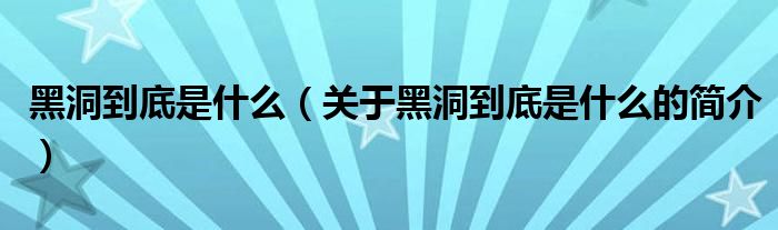 黑洞到底是什么（關(guān)于黑洞到底是什么的簡(jiǎn)介）