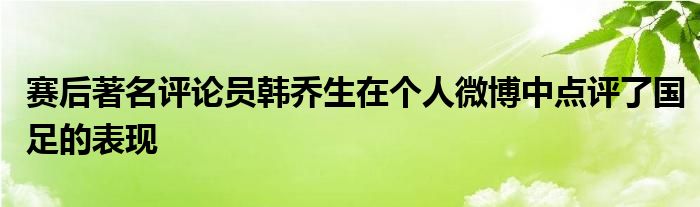 賽后著名評論員韓喬生在個人微博中點(diǎn)評了國足的表現(xiàn)