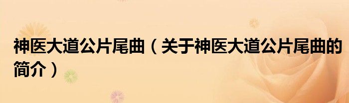 神醫(yī)大道公片尾曲（關(guān)于神醫(yī)大道公片尾曲的簡介）