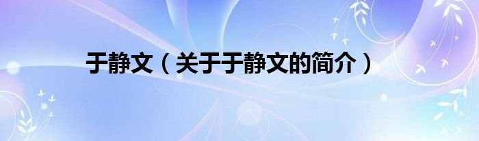 于靜文（關(guān)于于靜文的簡(jiǎn)介）