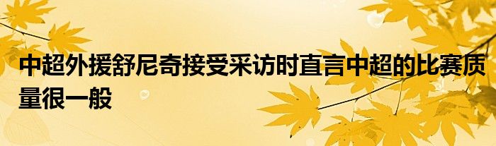 中超外援舒尼奇接受采訪時直言中超的比賽質量很一般