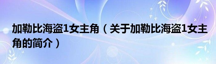 加勒比海盜1女主角（關(guān)于加勒比海盜1女主角的簡(jiǎn)介）