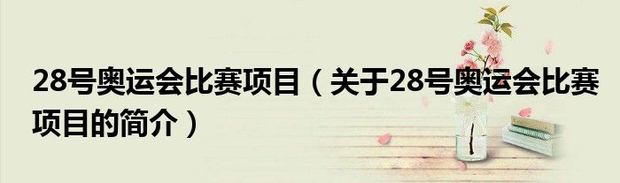 28號奧運(yùn)會比賽項目（關(guān)于28號奧運(yùn)會比賽項目的簡介）