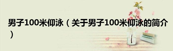 男子100米仰泳（關于男子100米仰泳的簡介）