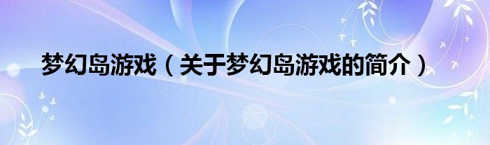 夢幻島游戲（關(guān)于夢幻島游戲的簡介）