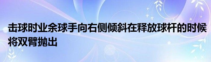 擊球時業(yè)余球手向右側傾斜在釋放球桿的時候?qū)㈦p臂拋出