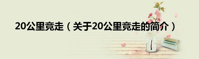 20公里競(jìng)走（關(guān)于20公里競(jìng)走的簡介）