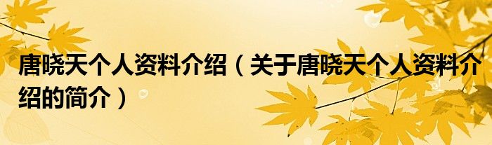 唐曉天個(gè)人資料介紹（關(guān)于唐曉天個(gè)人資料介紹的簡(jiǎn)介）