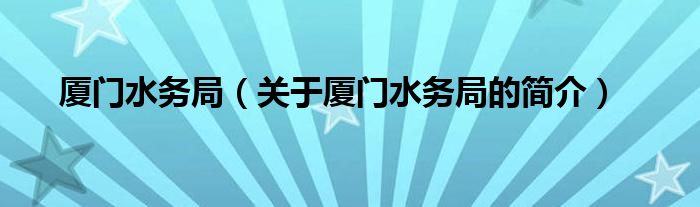 廈門水務局（關于廈門水務局的簡介）