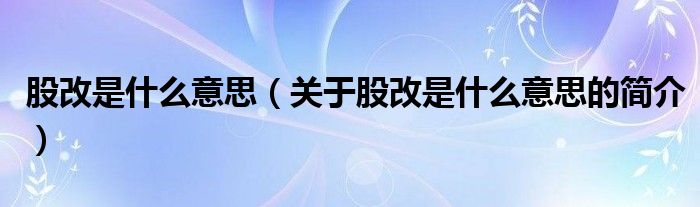 股改是什么意思（關于股改是什么意思的簡介）