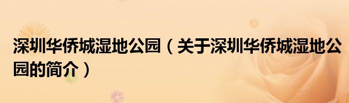 深圳華僑城濕地公園（關(guān)于深圳華僑城濕地公園的簡(jiǎn)介）