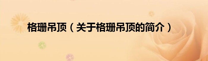 格珊吊頂（關(guān)于格珊吊頂?shù)暮?jiǎn)介）