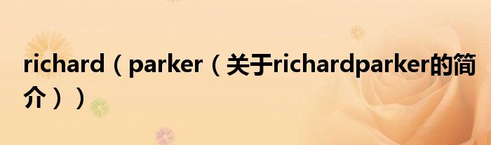 richard（parker（關(guān)于richardparker的簡(jiǎn)介））