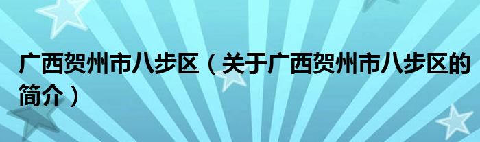 廣西賀州市八步區(qū)（關(guān)于廣西賀州市八步區(qū)的簡介）