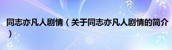 同志亦凡人劇情（關于同志亦凡人劇情的簡介）