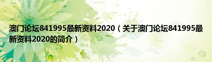 澳門論壇841995最新資料2020（關(guān)于澳門論壇841995最新資料2020的簡介）