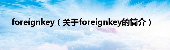 foreignkey（關于foreignkey的簡介）