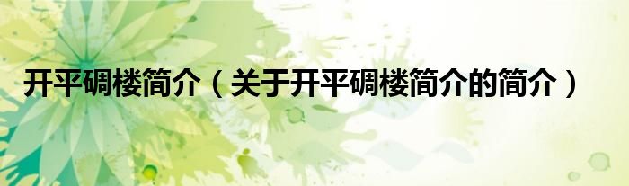 開平碉樓簡(jiǎn)介（關(guān)于開平碉樓簡(jiǎn)介的簡(jiǎn)介）